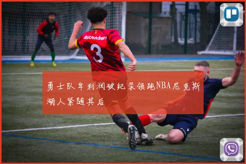 勇士队年利润破纪录领跑NBA尼克斯湖人紧随其后