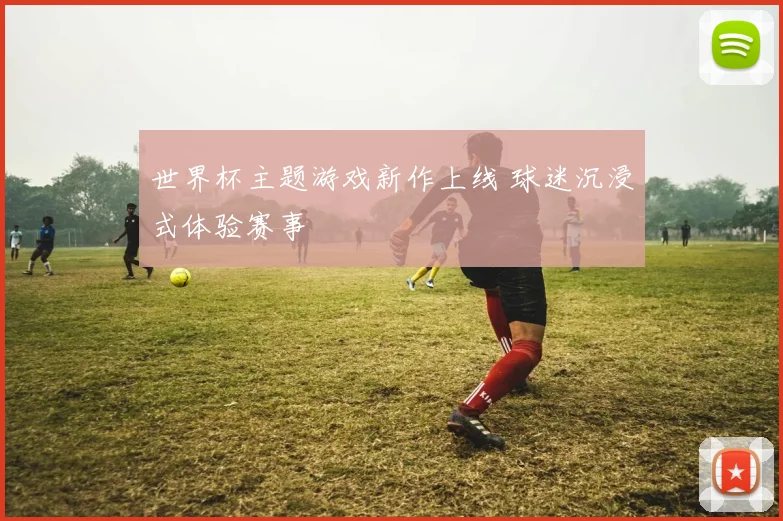世界杯主题游戏新作上线 球迷沉浸式体验赛事