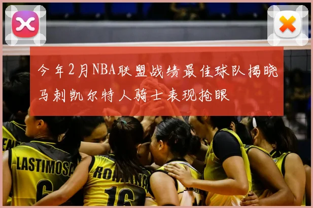 今年2月NBA联盟战绩最佳球队揭晓马刺凯尔特人骑士表现抢眼