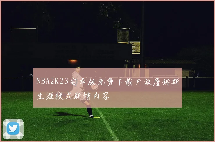 NBA2K23安卓版免费下载开放詹姆斯生涯模式新增内容