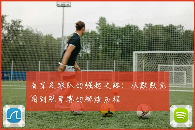 南京足球队的崛起之路:从默默无闻到冠军赛的辉煌历程