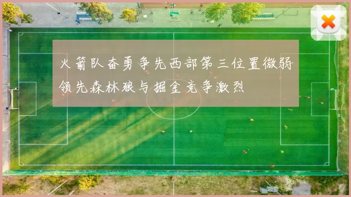 火箭队奋勇争先西部第三位置微弱领先森林狼与掘金竞争激烈