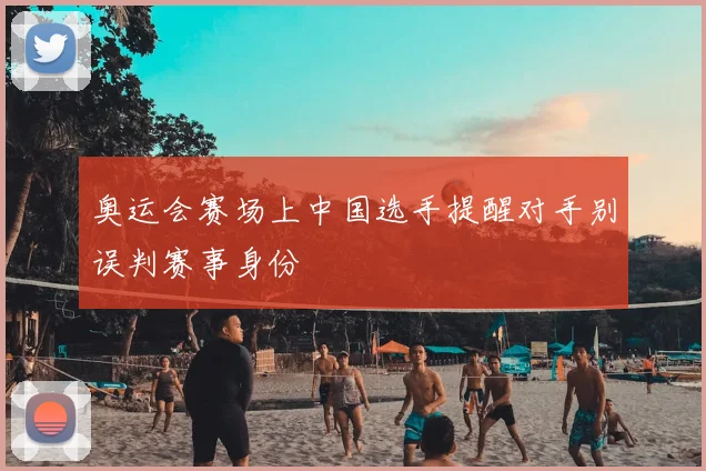 奥运会赛场上中国选手提醒对手别误判赛事身份
