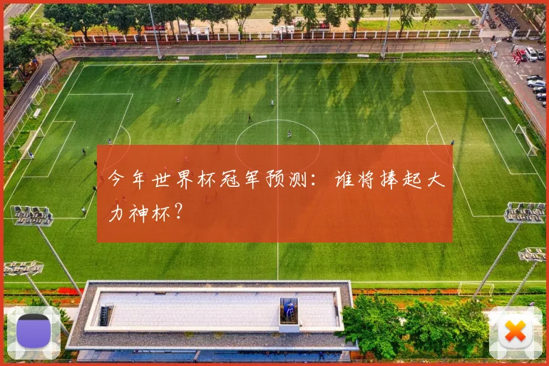 今年世界杯冠军预测:谁将捧起大力神杯?