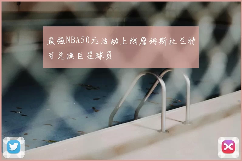 最强NBA50元活动上线詹姆斯杜兰特可兑换巨星球员