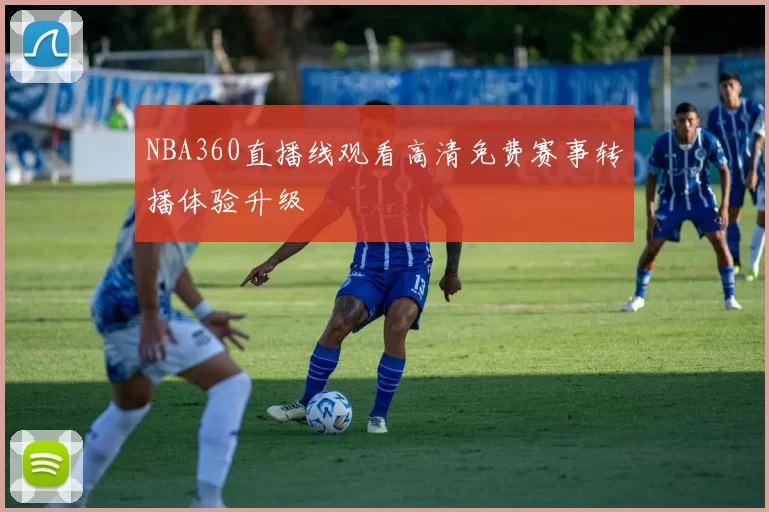 NBA360直播线观看高清免费赛事转播体验升级