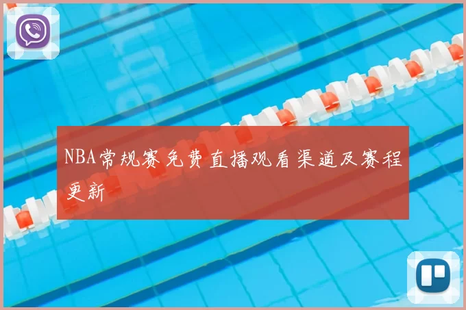 NBA常规赛免费直播观看渠道及赛程更新