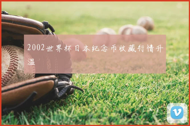 2002世界杯日本纪念币收藏行情升温