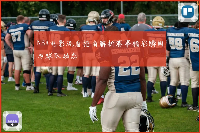 NBA电影观看指南解析赛事精彩瞬间与球队动态
