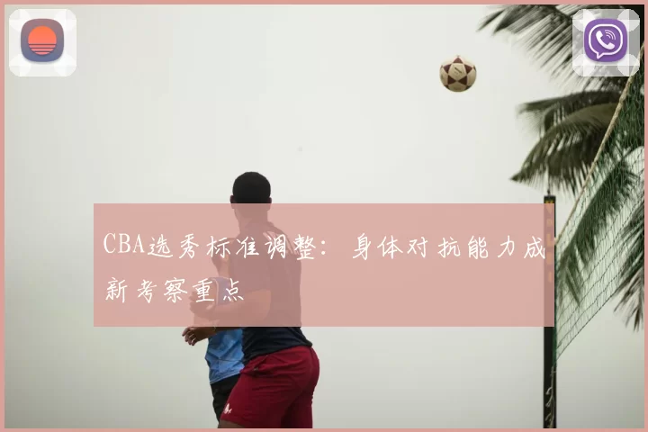 CBA选秀标准调整：身体对抗能力成新考察重点