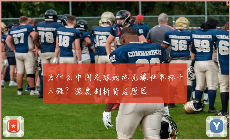 为什么中国足球始终无缘世界杯十六强?深度剖析背后原因