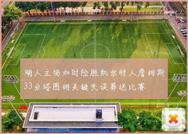 湖人主场加时险胜凯尔特人詹姆斯33分塔图姆关键失误葬送比赛