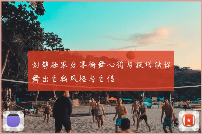 刘静独家分享街舞心得与技巧助你舞出自我风格与自信