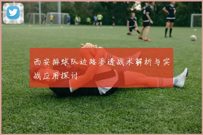 西安排球队边路渗透战术解析与实战应用探讨