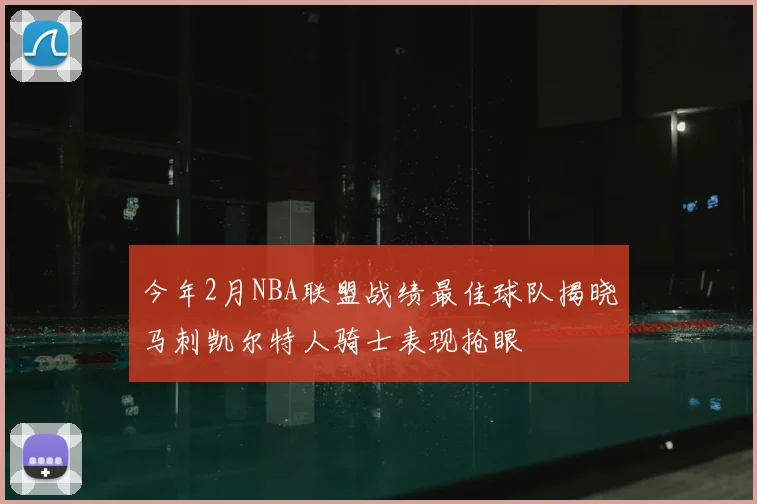 今年2月NBA联盟战绩最佳球队揭晓马刺凯尔特人骑士表现抢眼