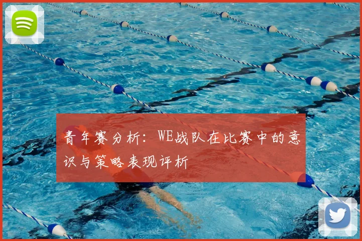青年赛分析:WE战队在比赛中的意识与策略表现评析