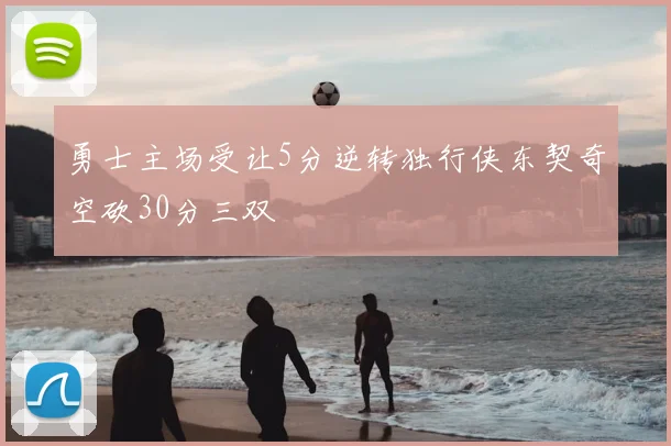 勇士主场受让5分逆转独行侠东契奇空砍30分三双