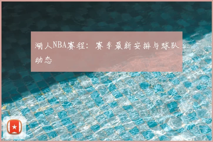 湖人NBA赛程：赛季最新安排与球队动态