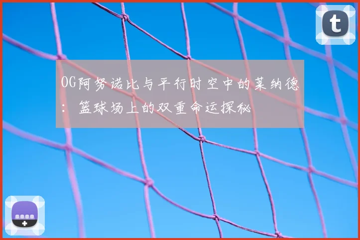 OG阿努诺比与平行时空中的莱纳德:篮球场上的双重命运探秘