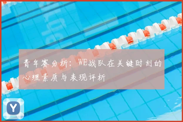 青年赛分析：WE战队在关键时刻的心理素质与表现评析
