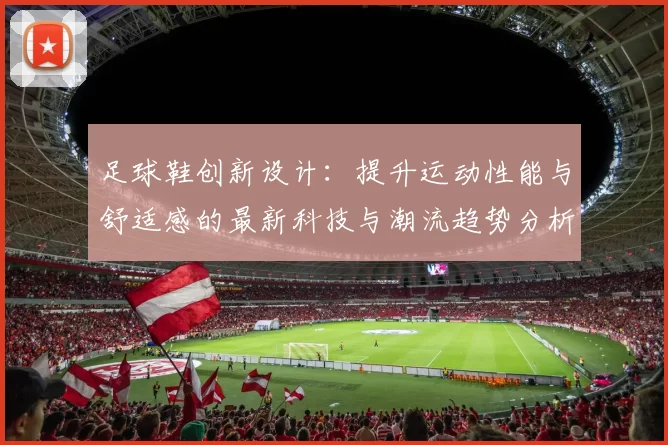 足球鞋创新设计：提升运动性能与舒适感的最新科技与潮流趋势分析