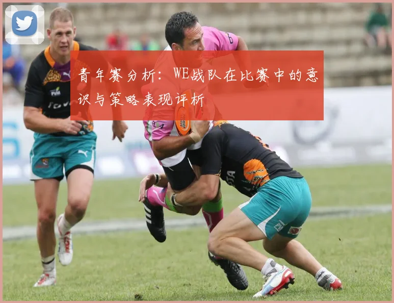 青年赛分析:WE战队在比赛中的意识与策略表现评析
