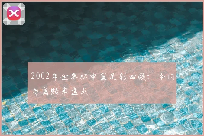 2002年世界杯中国足彩回顾:冷门与高赔率盘点