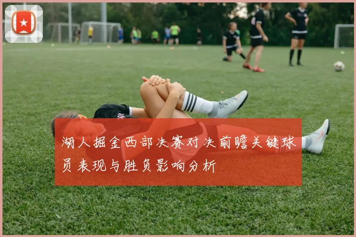湖人掘金西部决赛对决前瞻关键球员表现与胜负影响分析