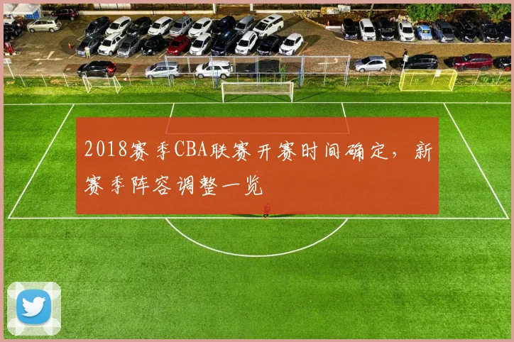 2018赛季CBA联赛开赛时间确定，新赛季阵容调整一览