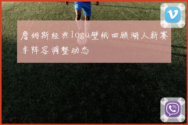 詹姆斯经典logo壁纸回顾湖人新赛季阵容调整动态