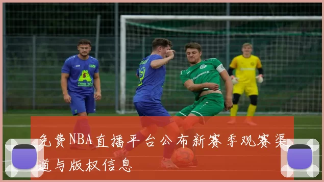 免费NBA直播平台公布新赛季观赛渠道与版权信息
