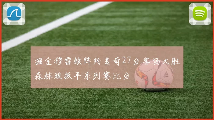 掘金穆雷缺阵约基奇27分客场大胜森林狼扳平系列赛比分