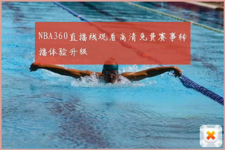 NBA360直播线观看高清免费赛事转播体验升级