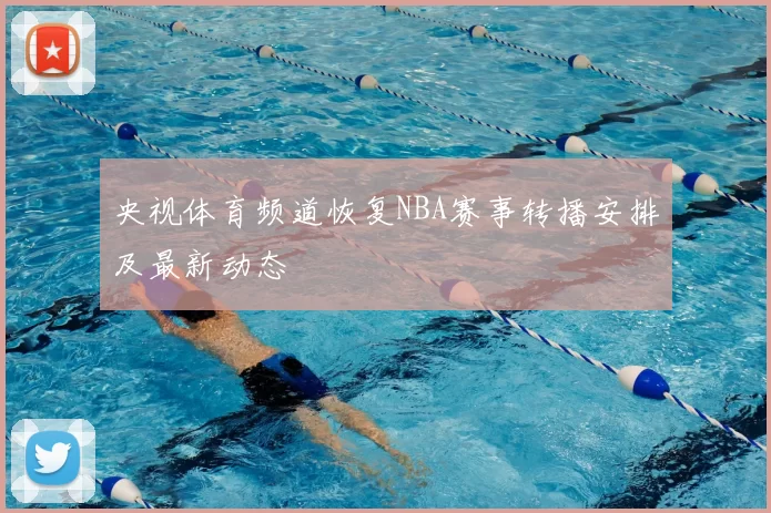央视体育频道恢复NBA赛事转播安排及最新动态