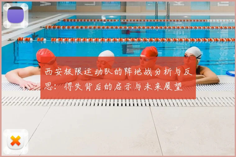 西安极限运动队的阵地战分析与反思:得失背后的启示与未来展望