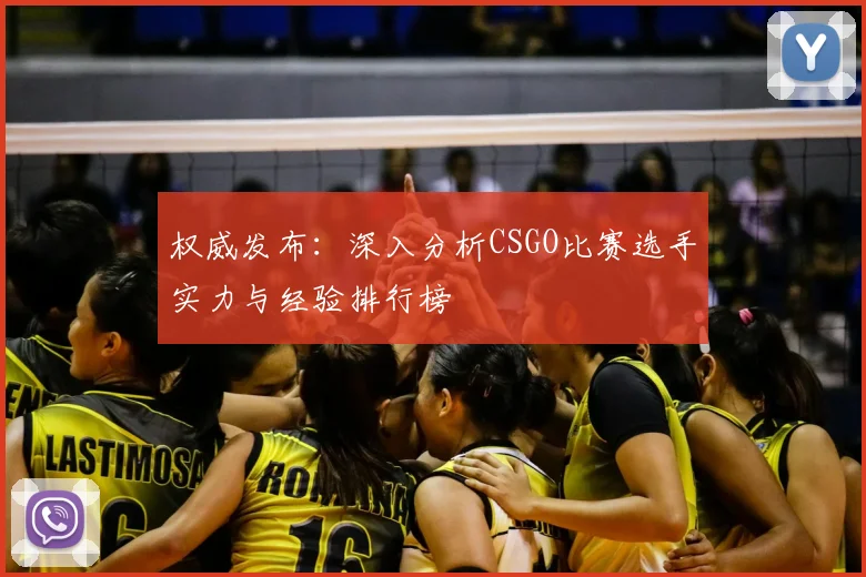 权威发布：深入分析CSGO比赛选手实力与经验排行榜