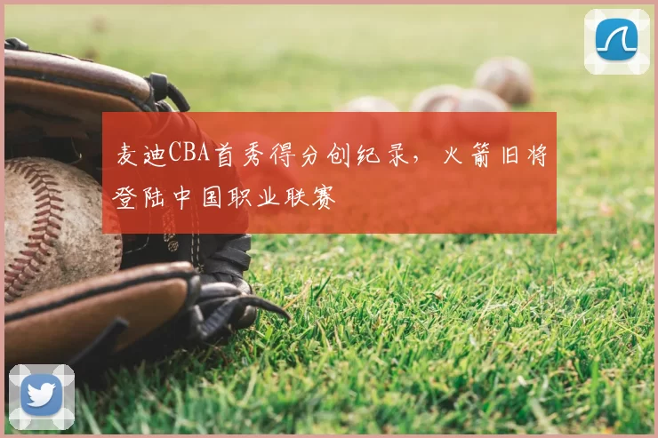 麦迪CBA首秀得分创纪录，火箭旧将登陆中国职业联赛