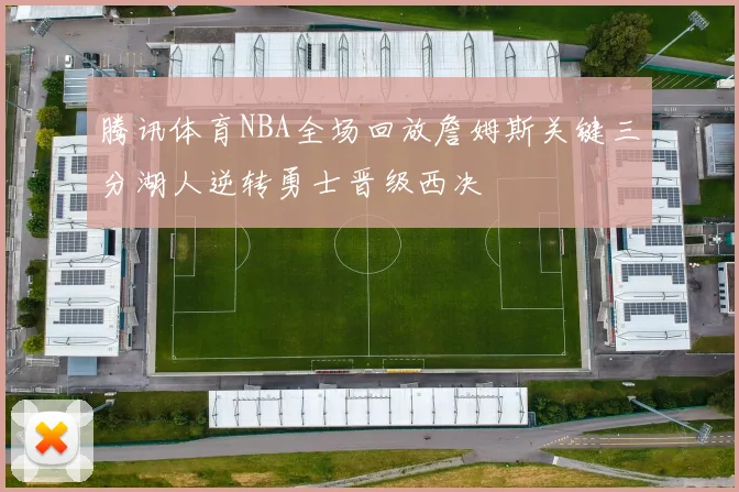 腾讯体育NBA全场回放詹姆斯关键三分湖人逆转勇士晋级西决
