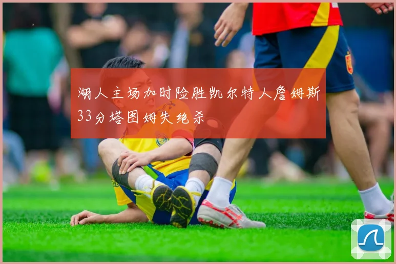 湖人主场加时险胜凯尔特人詹姆斯33分塔图姆失绝杀