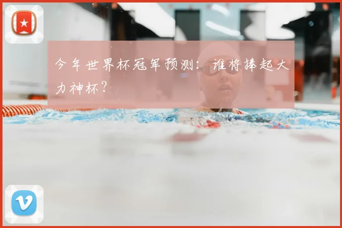 今年世界杯冠军预测:谁将捧起大力神杯?
