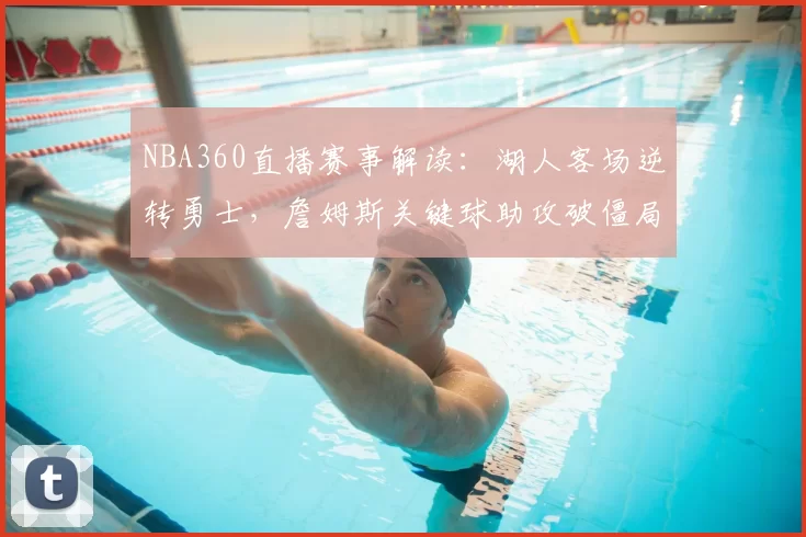 NBA360直播赛事解读：湖人客场逆转勇士，詹姆斯关键球助攻破僵局
