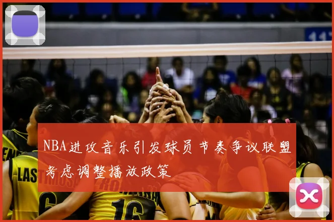 NBA进攻音乐引发球员节奏争议联盟考虑调整播放政策