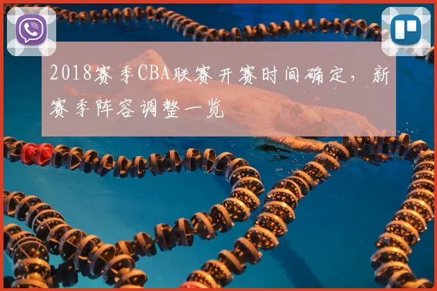 2018赛季CBA联赛开赛时间确定，新赛季阵容调整一览