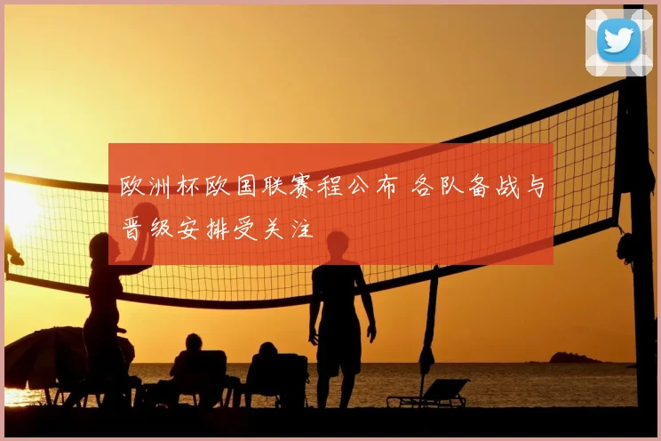 欧洲杯欧国联赛程公布 各队备战与晋级安排受关注