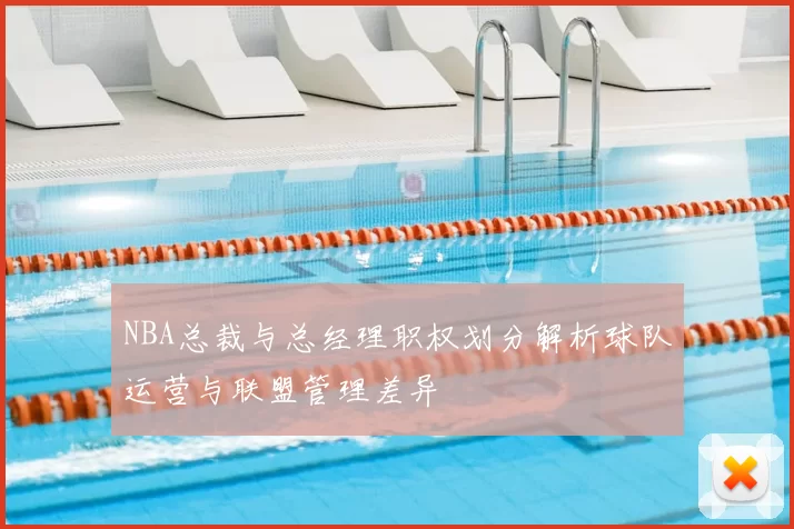 NBA总裁与总经理职权划分解析球队运营与联盟管理差异