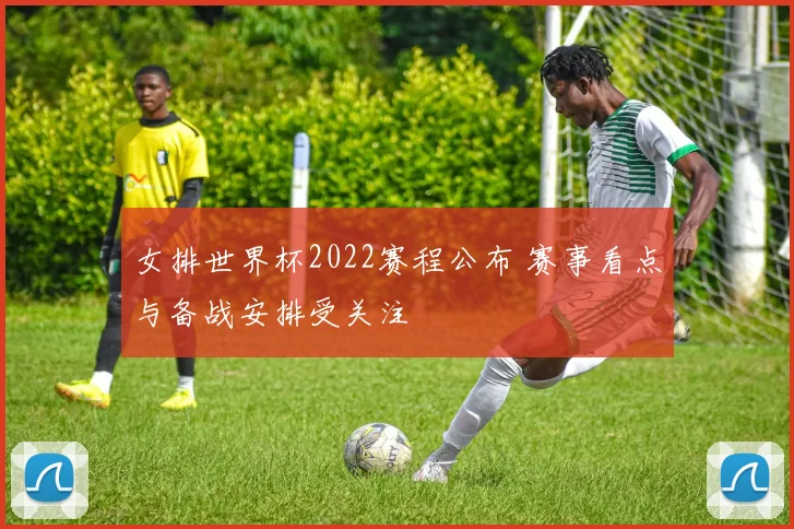 女排世界杯2022赛程公布 赛事看点与备战安排受关注