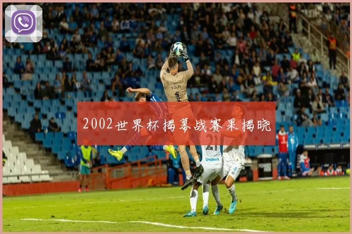 2002世界杯揭幕战赛果揭晓