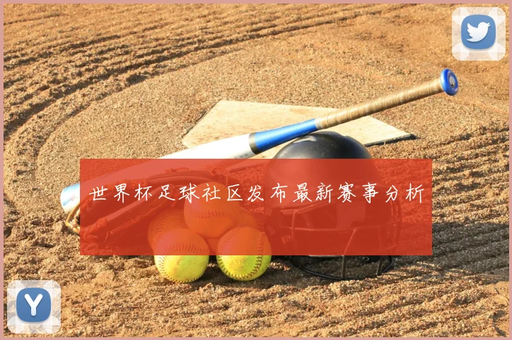 世界杯足球社区发布最新赛事分析