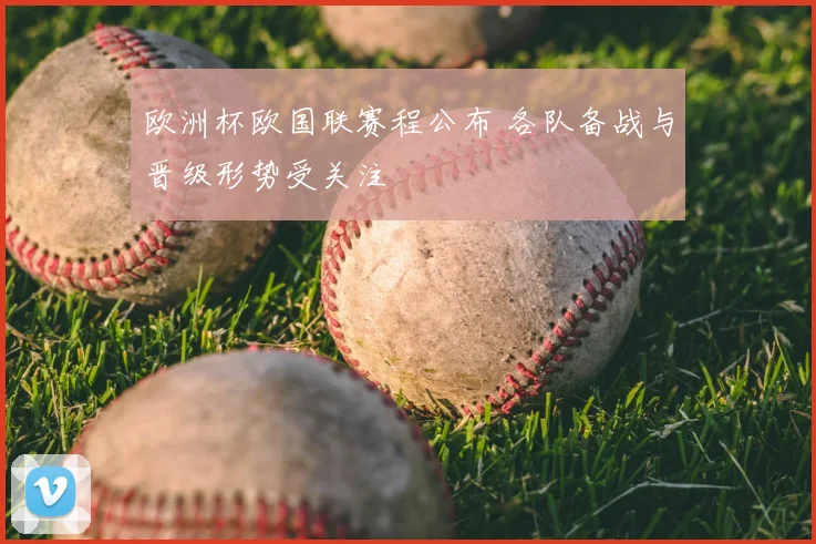 欧洲杯欧国联赛程公布 各队备战与晋级形势受关注