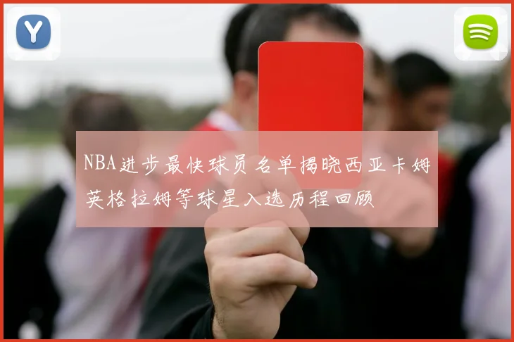 NBA进步最快球员名单揭晓西亚卡姆英格拉姆等球星入选历程回顾